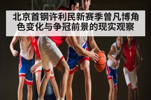 北京首钢许利民新赛季曾凡博角色变化与争冠前景的现实观察