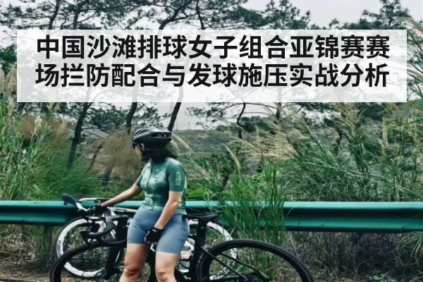 中国沙滩排球女子组合亚锦赛赛场拦防配合与发球施压实战分析